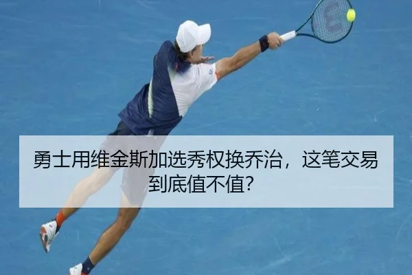 勇士用维金斯加选秀权换乔治，这笔交易到底值不值？